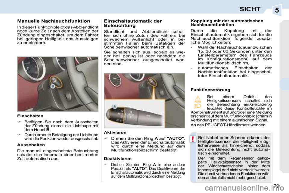 Peugeot 308 CC 2008.5  Betriebsanleitung (in German) 5
!
79
SICHT
  Manuelle Nachleuchtfunktion  
 In dieser Funktion bleibt das Abblendlicht  
noch kurze Zeit nach dem Abstellen der 
Zündung eingeschaltet, um dem Fahrer 
bei  geringer  Helligkeit  das