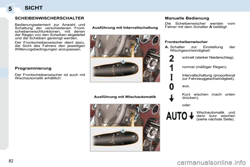 Peugeot 308 CC 2008.5  Betriebsanleitung (in German) 5
82
SICHT
       SCHEIBENWISCHERSCHALTER 
 Bedienungselement  zur  Anwahl  und  
Schaltung  der  verschiedenen  Front-
scheibenwischfunktionen,  mit  denen 
der Regen von den Scheiben abgeleitet 
und