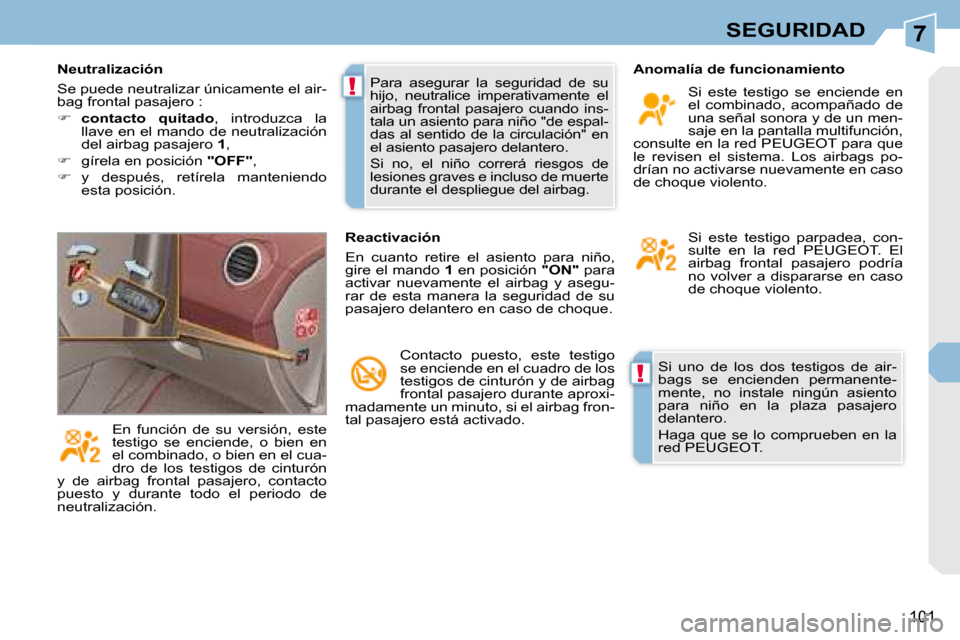 Peugeot 308 CC 2008.5  Manual del propietario (in Spanish) 7
!
!
101
SEGURIDAD
 Si  uno  de  los  dos  testigos  de  air- 
bags  se  encienden  permanente-
mente,  no  instale  ningún  asiento 
para  niño  en  la  plaza  pasajero 
 delantero.  
 Haga  que  