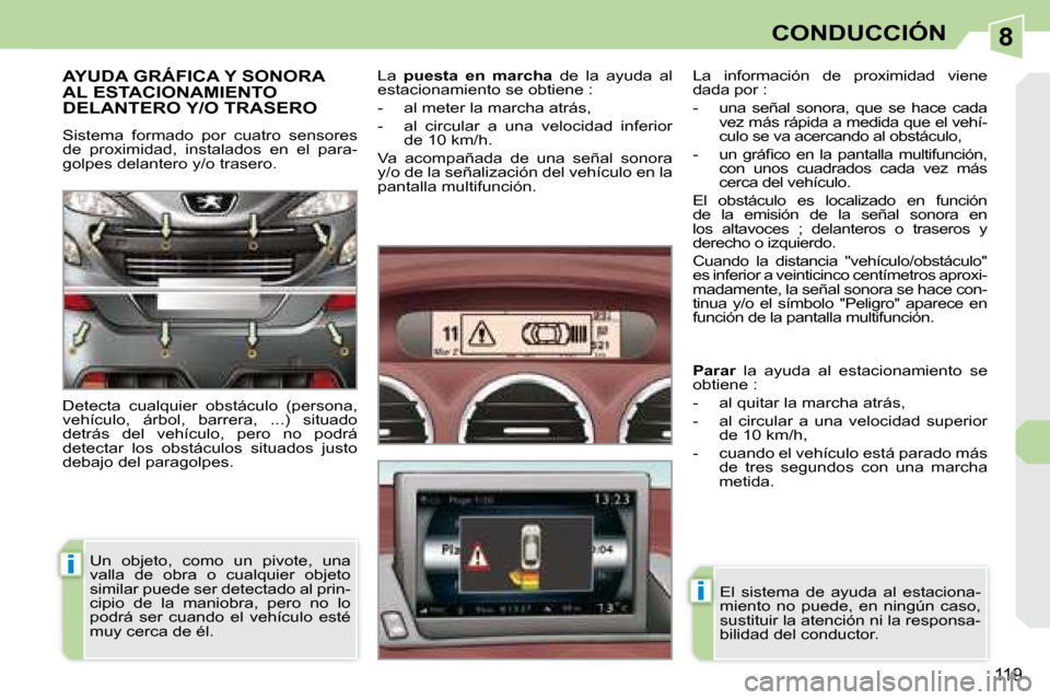 Peugeot 308 CC 2008.5  Manual del propietario (in Spanish) 8
i
i
119
CONDUCCIÓN
     AYUDA GRÁFICA Y SONORA AL ESTACIONAMIENTO DELANTERO Y/O TRASERO 
 Sistema  formado  por  cuatro  sensores  
de  proximidad,  instalados  en  el  para-
golpes delantero y/o 