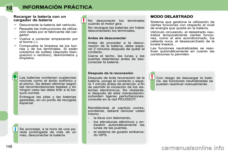 Peugeot 308 CC 2008.5  Manual del propietario (in Spanish) 10
!
!
i
148
INFORMACIÓN PRÁCTICA
 No  desconecte  los  terminales  
cuando el motor gira.  
 No recargue las baterías sin haber  
desconectado los terminales. 
 Las  baterías  contienen  sustanci