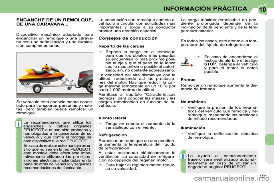 Peugeot 308 CC 2008.5  Manual del propietario (in Spanish) 10
i
i
151
INFORMACIÓN PRÁCTICA
     ENGANCHE DE UN REMOLQUE, DE UNA CARAVANA... 
 Su vehículo está esencialmente conce- 
bido para transportar personas y male-
tas,  pero  también  puede  remolc