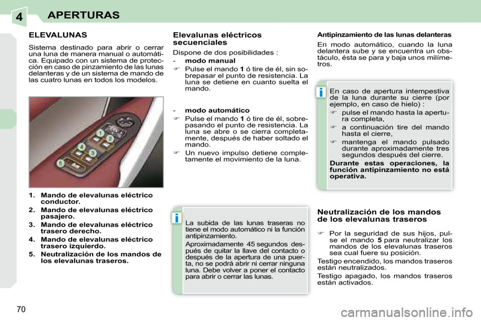Peugeot 308 CC 2008.5  Manual del propietario (in Spanish) 4
i
i
70
APERTURAS
 La  subida  de  las  lunas  traseras  no  
 tiene el modo automático ni la función 
antipinzamiento.  
 Aproximadamente  45 segundos  des- 
pués  de  quitar  la  llave  del  con