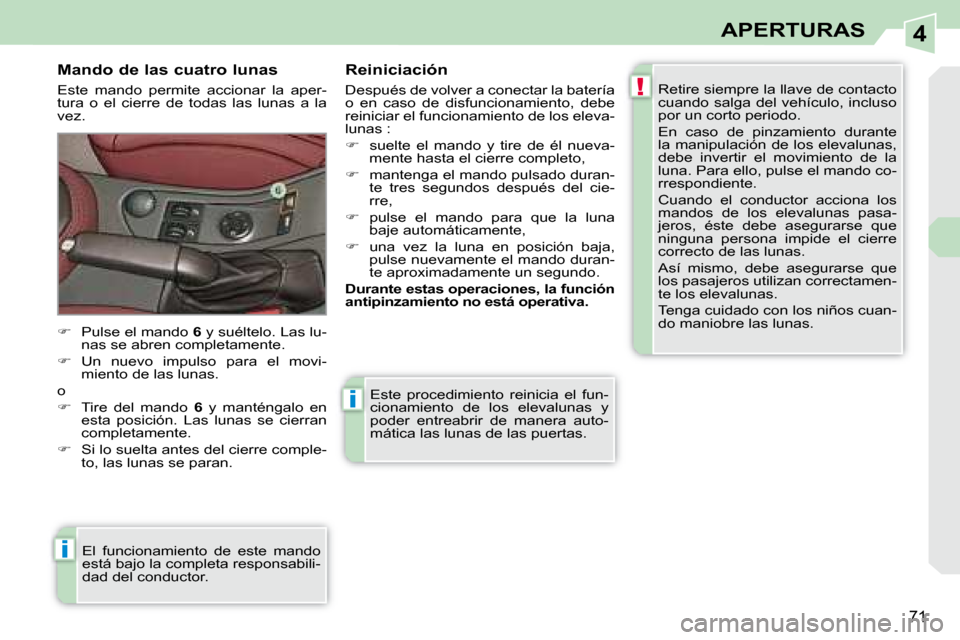 Peugeot 308 CC 2008.5  Manual del propietario (in Spanish) 4
!
i
i
71
APERTURAS
 Este  procedimiento  reinicia  el  fun- 
cionamiento  de  los  elevalunas  y 
poder  entreabrir  de  manera  auto-
mática las lunas de las puertas. 
  Mando de las cuatro lunas 