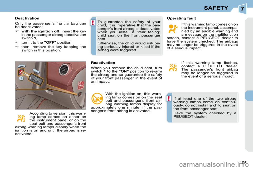Peugeot 308 CC Dag 2009.5  Owners Manual 7
!
!
105
SAFETY
 If  at  least  one  of  the  two  airbag  
warning  lamps  come  on  continu-
ously, do not install a child seat on 
the front passenger seat.  
 Have  the  system  checked  by  a  
