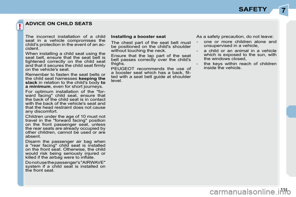 Peugeot 308 CC Dag 2009.5 Owners Manual 7
!
111
SAFETY
ADVICE ON CHILD SEATS
Installing a booster seat
The chest part of the seat belt must
be positioned on the childs shoulder
without touching the neck.
En Peugeot 308 CC Dag 2009.5 Owners Manual 7
!
111
SAFETY
ADVICE ON CHILD SEATS
Installing a booster seat
The chest part of the seat belt must
be positioned on the childs shoulder
without touching the neck.
En