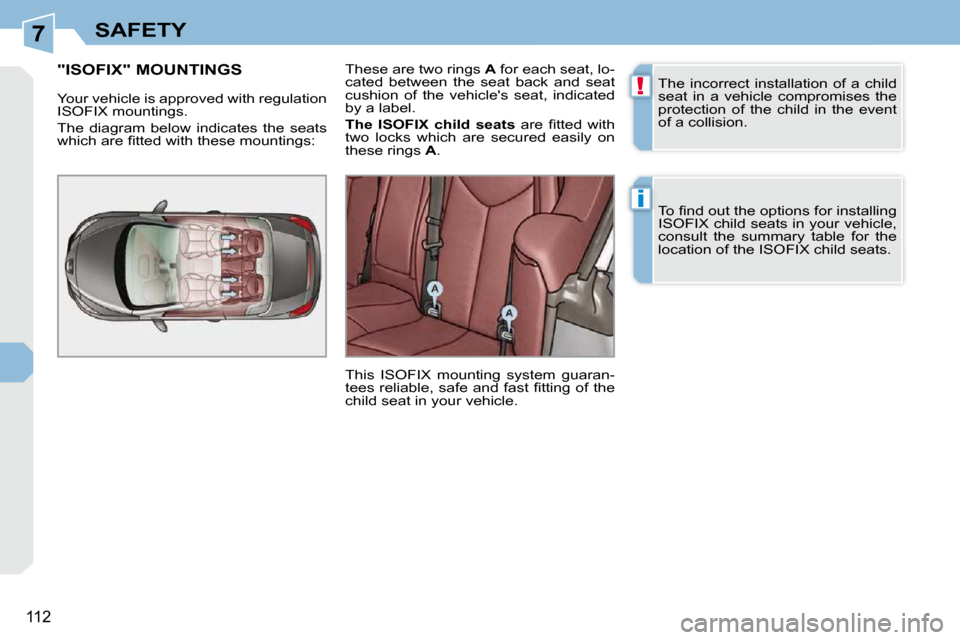 Peugeot 308 CC Dag 2009.5  Owners Manual 7
!
i
112
SAFETY
 The  incorrect  installation  of  a  child  
seat  in  a  vehicle  compromises  the 
protection  of  the  child  in  the  event 
of a collision.  
� �T�o� �ﬁ� �n�d� �o�u�t� �t�h�e�
