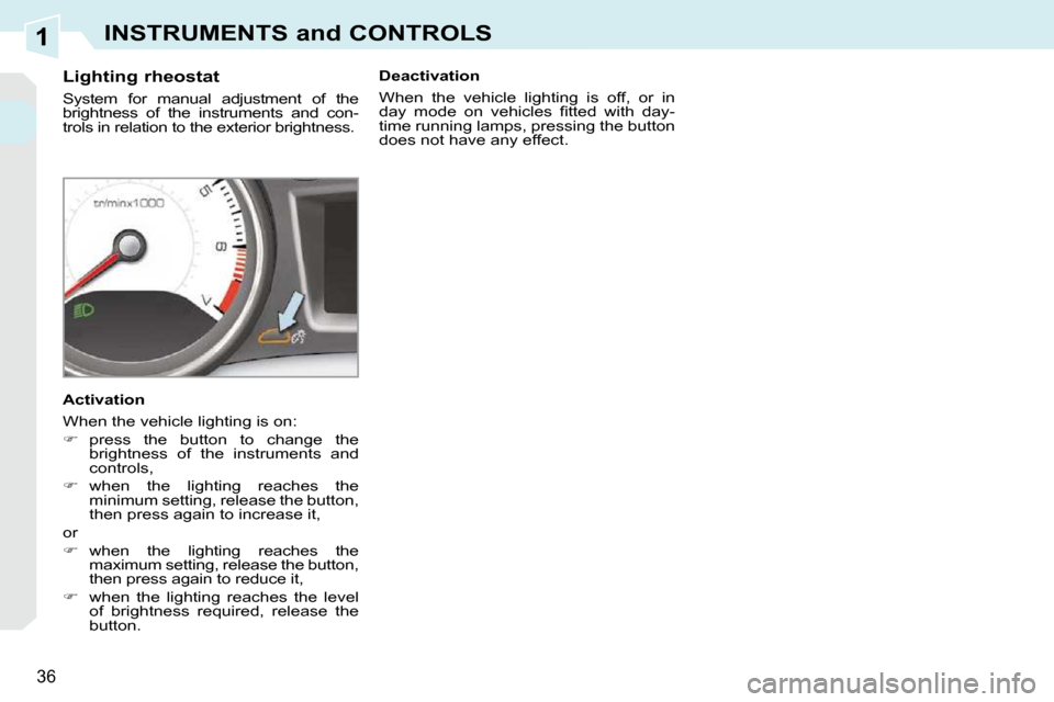 Peugeot 308 CC Dag 2009.5  Owners Manual 1
36
INSTRUMENTS and CONTROLS
          Lighting rheostat  
 System  for  manual  adjustment  of  the  
brightness  of  the  instruments  and  con-
trols in relation to the exterior brightness.  
  Ac