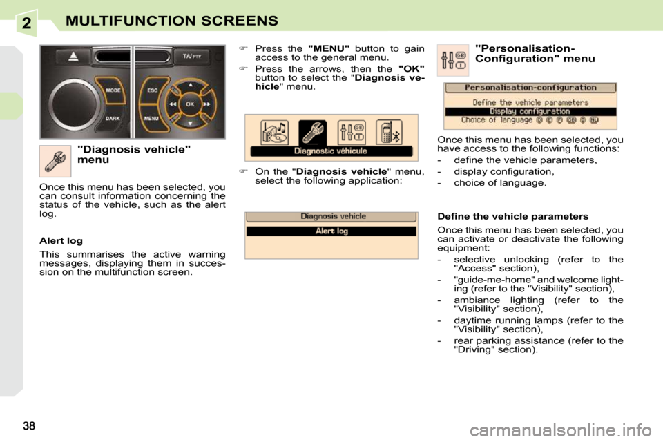 Peugeot 308 CC Dag 2009.5  Owners Manual 2MULTIFUNCTION SCREENS
  "Diagnosis vehicle"  
menu    
�    Press  the    "MENU"   button  to  gain 
access to the general menu. 
  
�    Press  the  arrows,  then  the    "OK"  
button  to  se