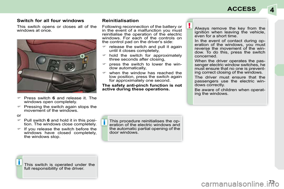 Peugeot 308 CC Dag 2009.5  Owners Manual 4
!
i
i
73
ACCESS
 This procedure reinitialises the op- 
eration of the electric windows and 
the automatic partial opening of the 
door windows. 
  Switch for all four windows  
 This  switch  opens 