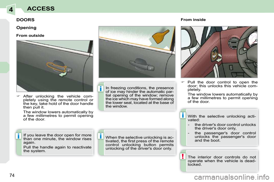 Peugeot 308 CC Dag 2009.5  Owners Manual 4
!
i
i
i
i
74
ACCESS
         DOORS 
   
�    After  unlocking  the  vehicle  com-
pletely  using  the  remote  control  or  
the key, take hold of the door handle 
then pull it.  
  The window lo