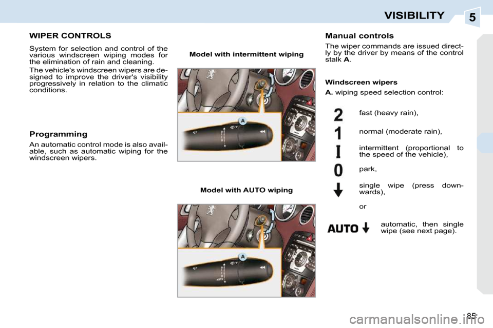 Peugeot 308 CC Dag 2009.5  Owners Manual 5
85
VISIBILITY
       WIPER CONTROLS 
 System  for  selection  and  control  of  the  
various  windscreen  wiping  modes  for 
the elimination of rain and cleaning.  
 The vehicles windscreen wiper