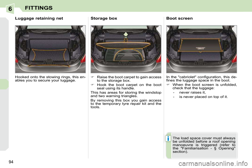 Peugeot 308 CC Dag 2009.5  Owners Manual 6
i
94
FITTINGS
 Hooked onto the stowing rings, this en- 
ables you to secure your luggage.  
       Luggage retaining net 
   
�    Raise the boot carpet to gain access 
to the storage box. 
  
�