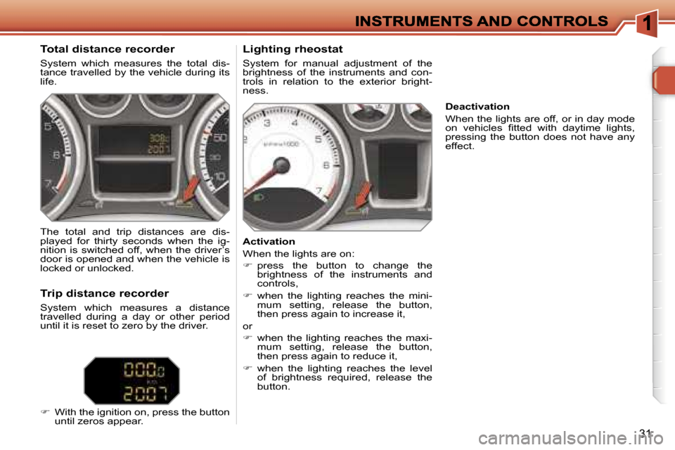 Peugeot 308 Dag 2007.5  Owners Manual �3�1
�T�o�t�a�l� �d�i�s�t�a�n�c�e� �r�e�c�o�r�d�e�r
�S�y�s�t�e�m�  �w�h�i�c�h�  �m�e�a�s�u�r�e�s�  �t�h�e�  �t�o�t�a�l�  �d�i�s�-�t�a�n�c�e� �t�r�a�v�e�l�l�e�d� �b�y� �t�h�e� �v�e�h�i�c�l�e� �d�u�r�i�
