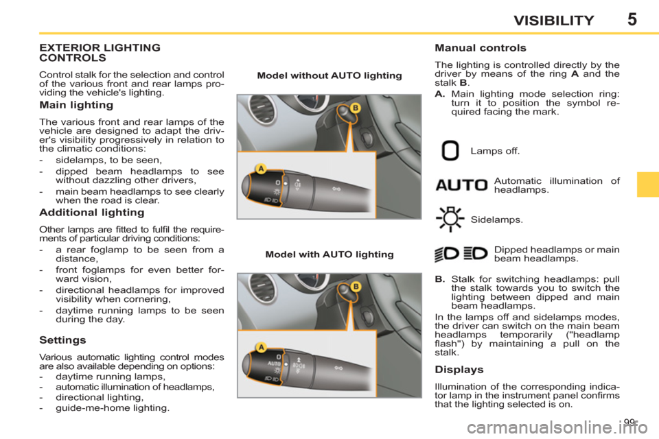 Peugeot 308 SW BL 2013  Owners Manual 5
99
VISIBILITY
EXTERIOR LIGHTING
CONTROLS
  Control stalk for the selection and control 
of the various front and rear lamps pro-
viding the vehicles lighting. 
   
Main lighting 
 
The various fron