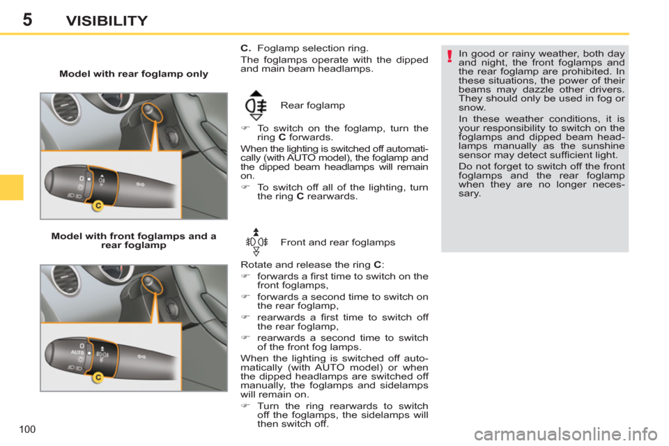 Peugeot 308 SW BL 2013  Owners Manual 5
100
VISIBILITY
   
 
Model with rear foglamp only 
  Rear foglamp 
   
 
�) 
  To switch on the foglamp, turn the 
ring  C 
 forwards.  
  When the lighting is switched off automati-
cally (with AUT
