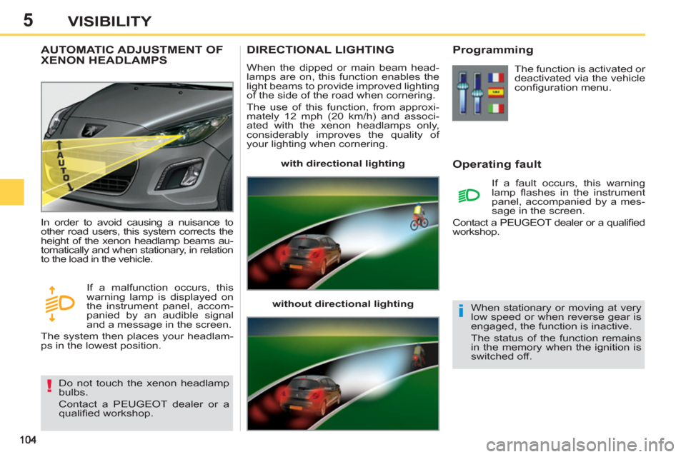 Peugeot 308 SW BL 2013  Owners Manual 5VISIBILITY
DIRECTIONAL LIGHTING 
  When the dipped or main beam head-
lamps are on, this function enables the 
light beams to provide improved lighting 
of the side of the road when cornering. 
  The