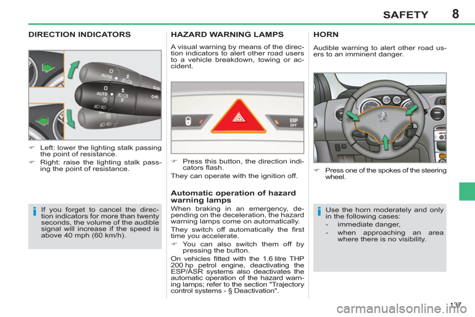 Peugeot 308 SW BL 2013  Owners Manual 8
137
SAFETY
DIRECTION INDICATORS
  If you forget to cancel the direc-
tion indicators for more than twenty 
seconds, the volume of the audible 
signal will increase if the speed is 
above 40 mph (60 