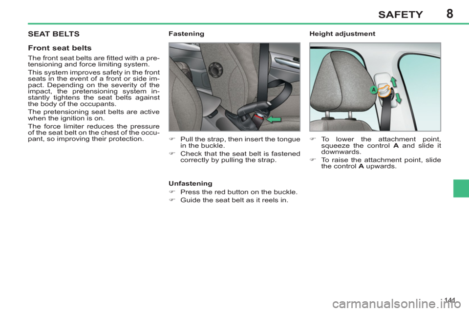 Peugeot 308 SW BL 2013  Owners Manual 8
141
SAFETY
 SEAT BELTS
   
Front seat belts 
 
 
The front seat belts are ﬁ tted with a pre-
tensioning and force limiting system. 
  This system improves safety in the front 
seats in the event o