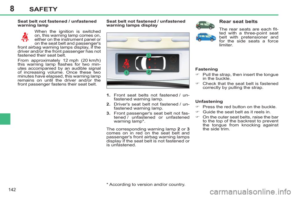 Peugeot 308 SW BL 2013  Owners Manual 8
142
SAFETY
   
Seat belt not fastened / unfastened 
warning lamp 
  When the ignition is switched 
on, this warning lamp comes on, 
either on the instrument panel or 
on the seat belt and passenger
