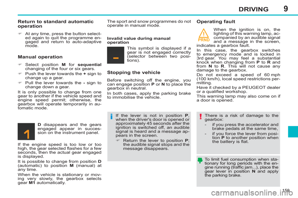Peugeot 308 SW BL 2013  Owners Manual 9
PRND
159
DRIVING
   
To limit fuel consumption when sta-
tionary for long periods with the en-
gine running (trafﬁ c jam...), place the 
gear lever in position  N 
 and apply 
the parking brake.  