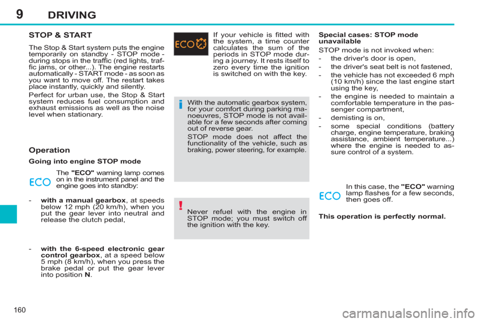 Peugeot 308 SW BL 2013  Owners Manual 9
160
DRIVING
STOP & START 
  The Stop & Start system puts the engine 
temporarily on standby - STOP mode - 
during stops in the trafﬁ c (red lights, traf-
ﬁ c jams, or other...). The engine resta