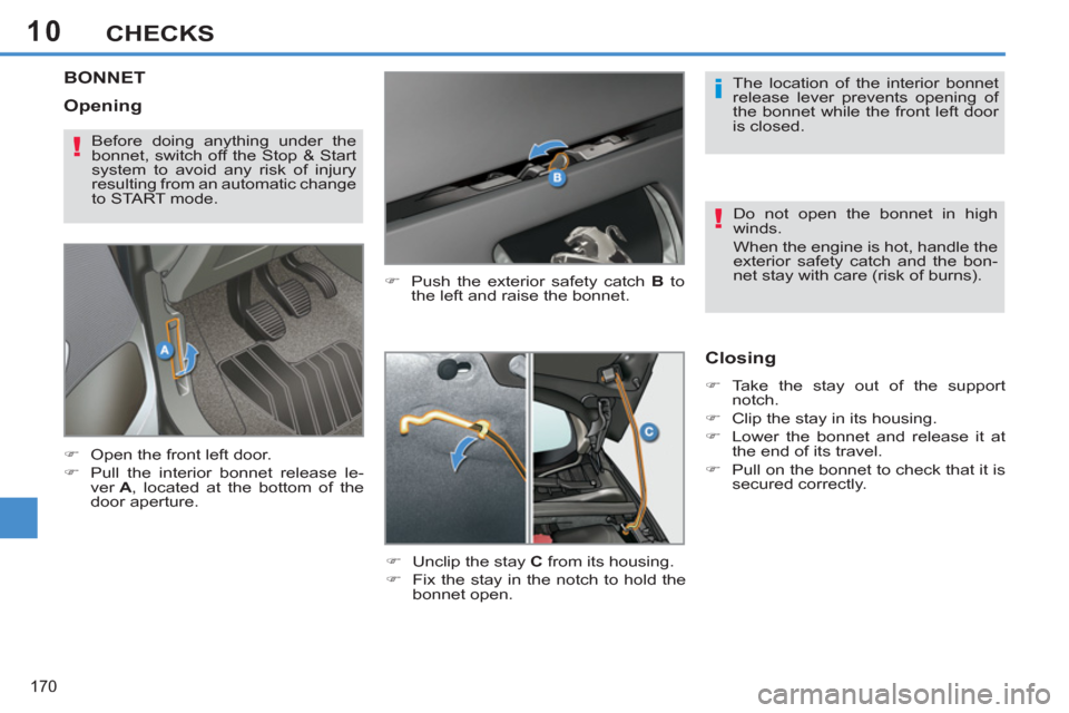 Peugeot 308 SW BL 2013  Owners Manual 10
170
CHECKS
BONNET 
   
�) 
  Push the exterior safety catch  B 
 to 
the left and raise the bonnet. 
   
�) 
  Unclip the stay  C 
 from its housing. 
   
�) 
  Fix the stay in the notch to hold th