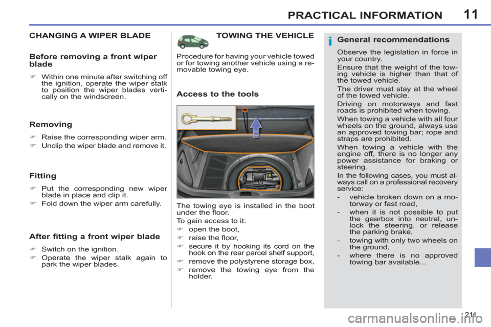 Peugeot 308 SW BL 2013  Owners Manual 11
211
PRACTICAL INFORMATION
TOWING THE VEHICLE 
   
Access to the tools 
 
The towing eye is installed in the boot 
under the ﬂ oor. 
  To gain access to it: 
   
 
�) 
  open the boot, 
   
�) 
 r