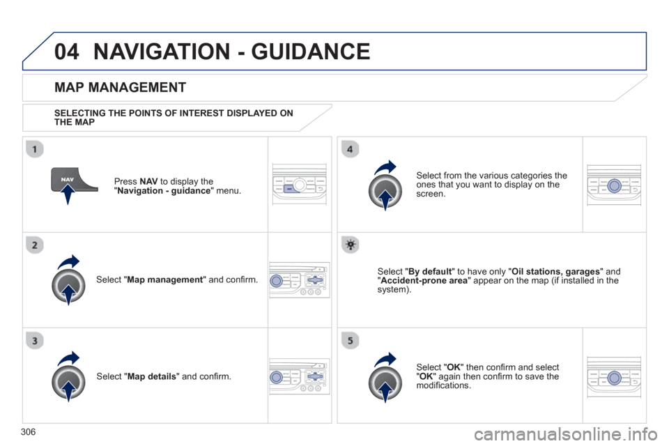 Peugeot 308 SW BL 2013  Owners Manual 306
04NAVIGATION - GUIDANCE 
Press  NAV 
 to display the
"Navigation - guidance" menu.  
 
 
MAP MANAGEMENT
 
 SELECTING THE POINTS OF INTEREST DISPLAYED ONTHE MAP
Select " Map management 
" and con