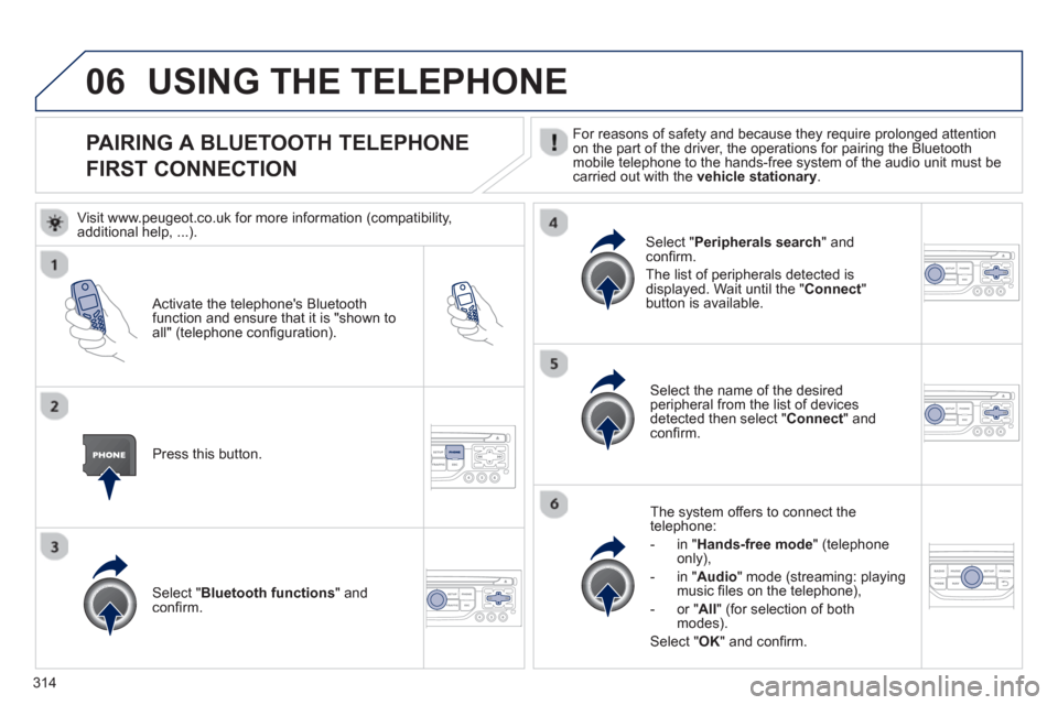 Peugeot 308 SW BL 2013  Owners Manual 314
06
PAIRING A BLUETOOTH TELEPHONE
FIRST CONNECTION  For reasons of safety and because they require prolonged attention
on the part of the driver, the operations for pairing the Bluetoothmobile tele