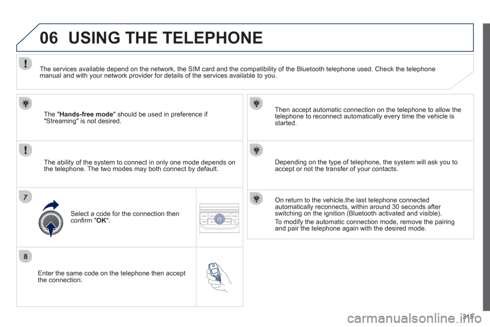 Peugeot 308 SW BL 2013  Owners Manual 315
06
   Enter the same code on the telephone then accept 
the connection.   
Then accept automatic connection on the telephone to allow the
te
lephone to reconnect automatically every time the vehic