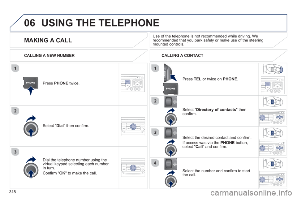 Peugeot 308 SW BL 2013  Owners Manual 318
06USING THE TELEPHONE
Press  PHONEtwice.  
Select " Dial" then conﬁ rm.
Select " Directory of contacts" thenconﬁ rm.  
Dial the telephone number usin
g the 
virtual keypad selecting each numbe