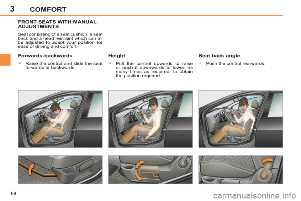 Peugeot 308 SW BL 2013  Owners Manual 3
68
COMFORT
FRONT SEATS WITH MANUAL
ADJUSTMENTS 
  Seat consisting of a seat cushion, a seat 
back and a head restraint which can all 
be adjusted to adapt your position for 
ease of driving and comf