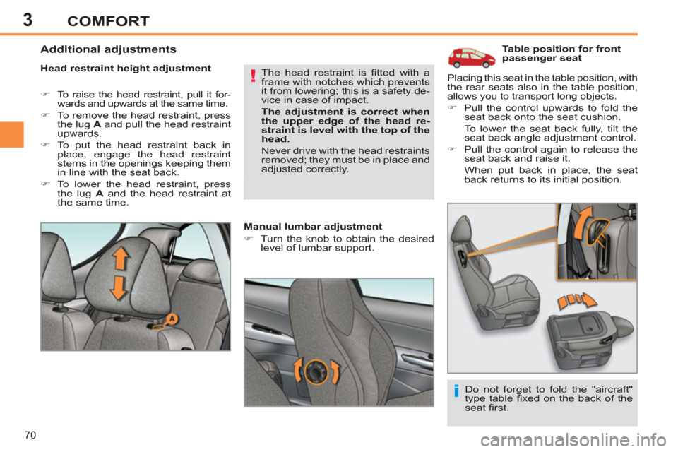 Peugeot 308 SW BL 2013  Owners Manual 3
70
COMFORT
   
 
 
 
 
 
 
 
 
 
Table position for front 
passenger seat 
   
Head restraint height adjustment 
   
 
�) 
  To raise the head restraint, pull it for-
wards and upwards at the same t