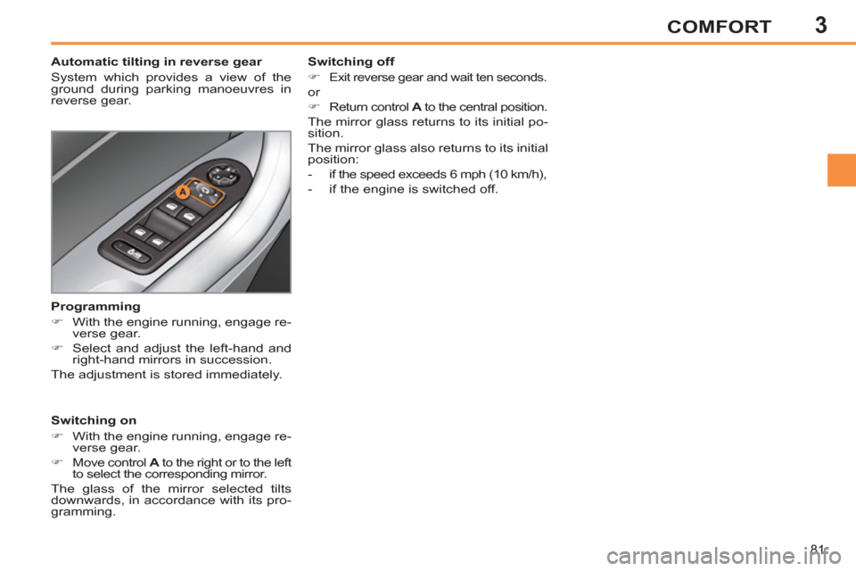 Peugeot 308 SW BL 2013  Owners Manual 3
81
COMFORT
   
 
 
 
 
 
 
Automatic tilting in reverse gear 
  System which provides a view of the 
ground during parking manoeuvres in 
reverse gear.  
   
Switching on 
   
 
�) 
  With the engin