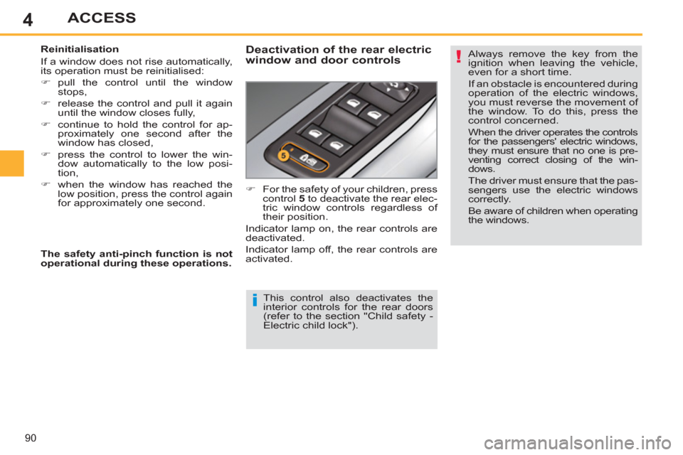 Peugeot 308 SW BL 2013  Owners Manual 4
90
ACCESS
   
This control also deactivates the 
interior controls for the rear doors 
(refer to the section "Child safety - 
Electric child lock").      
Reinitialisation 
  If a window does not ri