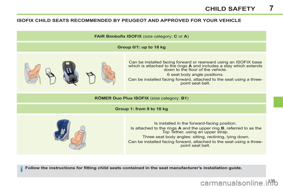 Peugeot 308 SW BL 2013  Owners Manual - RHD (UK. Australia) 7
133
CHILD SAFETY
   
Follow the instructions for ﬁ tting child seats contained in the seat manufacturers installation guide. 
 
ISOFIX CHILD SEATS RECOMMENDED BY PEUGEOT AND APPROVED FOR YOUR VEH