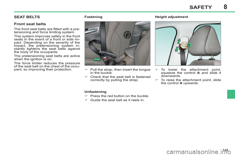 Peugeot 308 SW BL 2013  Owners Manual - RHD (UK. Australia) 8
141
SAFETY
 SEAT BELTS
   
Front seat belts 
 
 
The front seat belts are ﬁ tted with a pre-
tensioning and force limiting system. 
  This system improves safety in the front 
seats in the event o