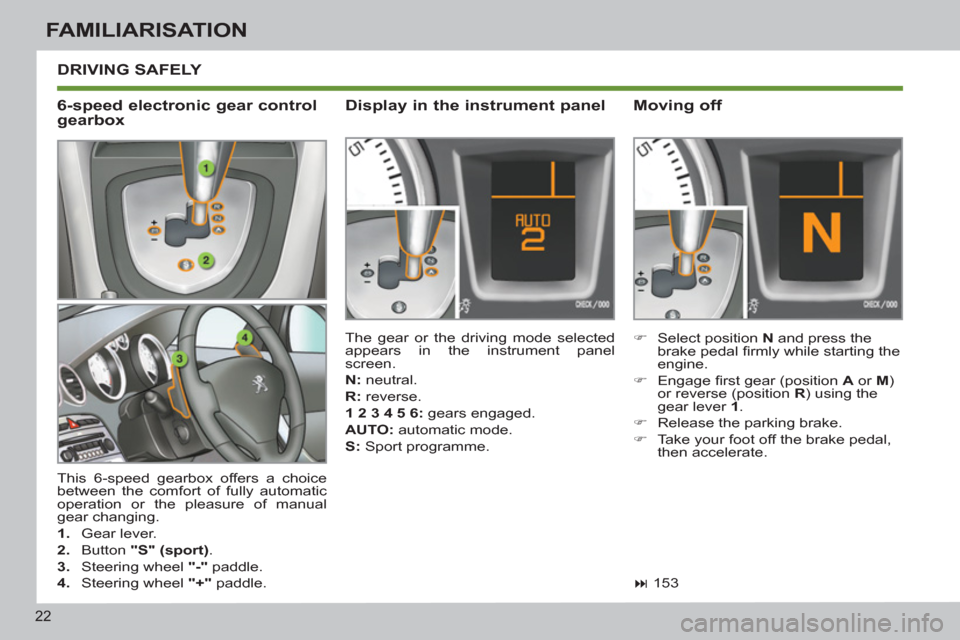 Peugeot 308 SW BL 2013  Owners Manual - RHD (UK. Australia) 22
FAMILIARISATION
  DRIVING SAFELY 
 
 
 
�) 
  Select position  N 
 and press the 
brake pedal ﬁ rmly while starting the 
engine. 
   
�) 
 Engage ﬁ rst gear (position  A 
 or  M 
) 
or reverse 