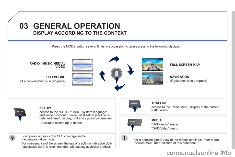 Peugeot 308 SW BL 2013  Owners Manual - RHD (UK. Australia) 253
03
SETUP
TRAFFIC
MEDIA
GENERAL OPERATION 
   
For a detailed global view of the menus available, refer to the "Screen menu map" section of this handbook.  
    Press the M
ODE button several times