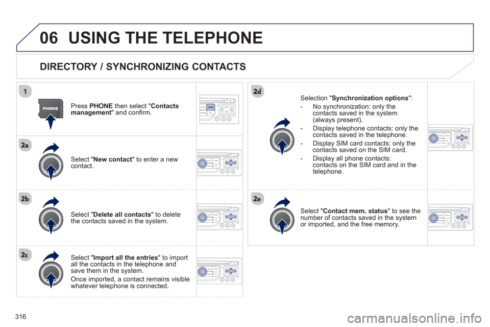 Peugeot 308 SW BL 2013  Owners Manual - RHD (UK. Australia) 316
06USING THE TELEPHONE
   
DIRECTORY / SYNCHRONIZING CONTACTS
 
 
Press PHONE 
 then select " Contacts 
management  " and conﬁ rm.  
   
Select "New contact 
" to enter a new contact.
   
Select 