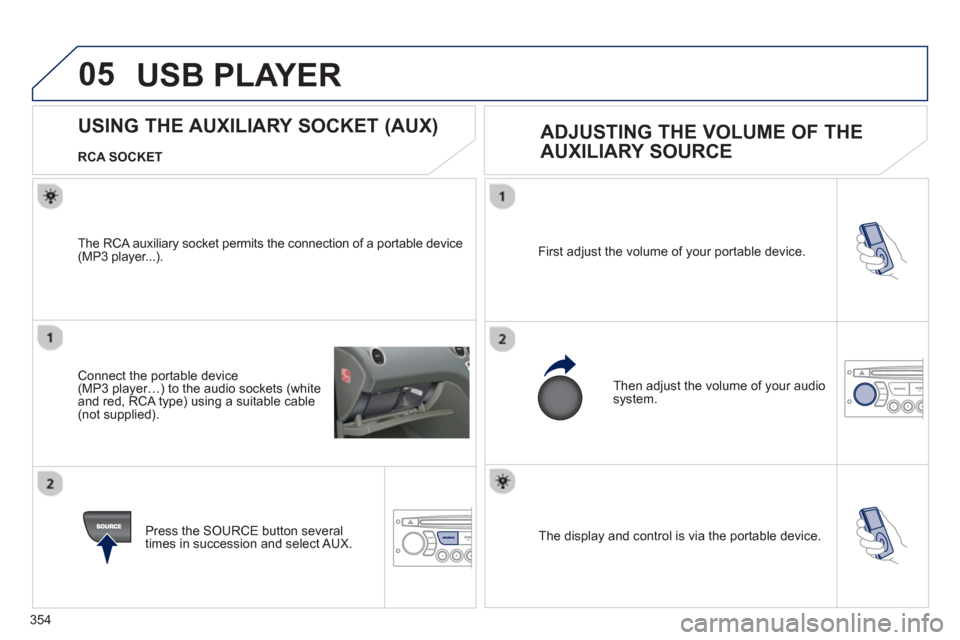 Peugeot 308 SW BL 2013  Owners Manual - RHD (UK. Australia) 354
05
  The display and control is via the portable device.  First ad
just the volume of your portable device. 
  Then ad
just the volume of your audio system.
 
 
 
 
 
 
 
 
 
 
 
 
 
USING THE AUX