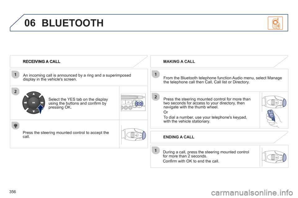 Peugeot 308 SW BL 2013  Owners Manual - RHD (UK. Australia) 356
06
   
An incoming call is announced by a ring and a superimposed 
display in the vehicles screen.  
   
Select the YES tab on the display 
using the buttons and conﬁ rm bypressing OK.
   
Pres