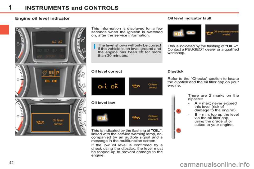 Peugeot 308 SW BL 2013 Owners Manual - RHD (UK. Australia) 1
42
INSTRUMENTS and CONTROLS
The level shown will only be correct
if the vehicle is on level ground and
the engine has been off for more
than 30 minutes.
Engine Peugeot 308 SW BL 2013 Owners Manual - RHD (UK. Australia) 1
42
INSTRUMENTS and CONTROLS
The level shown will only be correct
if the vehicle is on level ground and
the engine has been off for more
than 30 minutes.
Engine