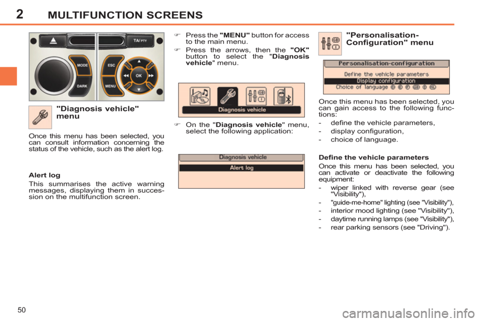 Peugeot 308 SW BL 2013  Owners Manual - RHD (UK. Australia) 2
50
MULTIFUNCTION SCREENS
   
"Diagnosis vehicle" 
menu 
   
 
�) 
  Press the  "MENU" 
 button for access 
to the main menu. 
   
�) 
  Press the arrows, then the  "OK" 
 
button to select the " Dia