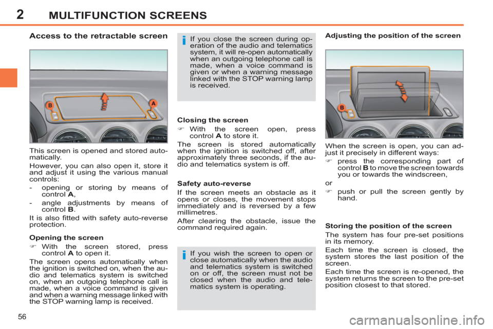 Peugeot 308 SW BL 2013  Owners Manual - RHD (UK. Australia) 2
56
MULTIFUNCTION SCREENS
  This screen is opened and stored auto-
matically. 
  However, you can also open it, store it 
and adjust it using the various manual 
controls: 
   
 
-   opening or stori