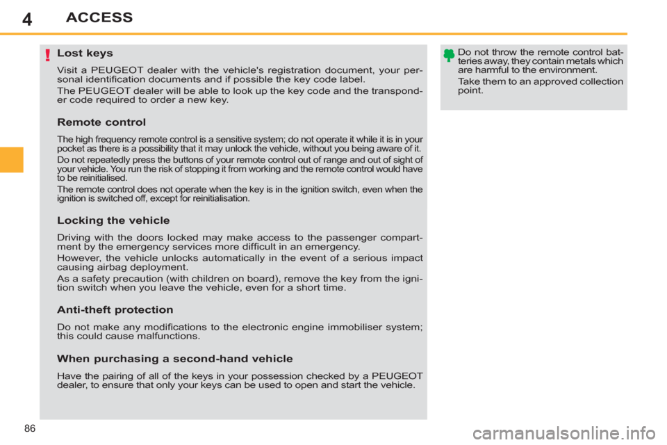 Peugeot 308 SW BL 2013  Owners Manual - RHD (UK. Australia) 4
86
ACCESS
   
 
 
 
 
 
 
 
 
 
 
 
 
 
Lost keys 
 
Visit a PEUGEOT dealer with the vehicles registration document, your per-
sonal identiﬁ cation documents and if possible the key code label. 
