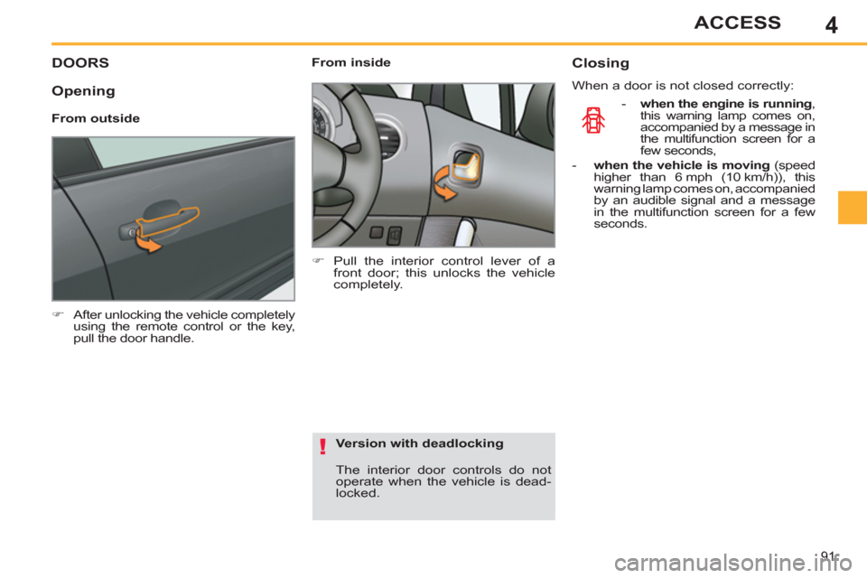Peugeot 308 SW BL 2013  Owners Manual - RHD (UK. Australia) 4
91
ACCESS
DOORS
   
 
�) 
  After unlocking the vehicle completely 
using the remote control or the key, 
pull the door handle.  
 
    
 
From inside 
   
 
�) 
  Pull the interior control lever of
