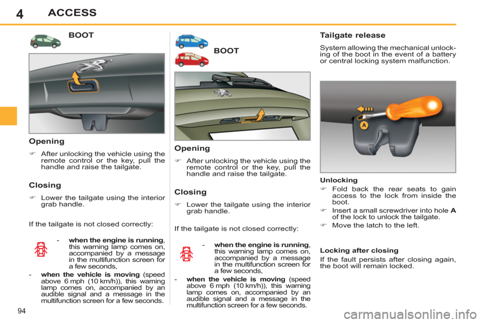 Peugeot 308 SW BL 2013  Owners Manual - RHD (UK. Australia) 4
94
ACCESS
BOOT 
   
Opening 
 
 
 
�) 
  After unlocking the vehicle using the 
remote control or the key, pull the 
handle and raise the tailgate.  
 
 
 
Closing 
 
 
 
�) 
  Lower the tailgate us