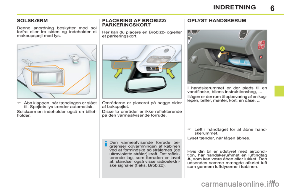 Peugeot 308 SW BL 2013  Instruktionsbog (in Danish) 6
111
INDRETNING
OPLYST HANDSKERUM
  I handskerummet er der plads til en 
vandflaske, bilens instruktionsbog, ... 
  I lågen er der rum til opbevaring af en kug-
lepen, briller, mønter, kort, en då